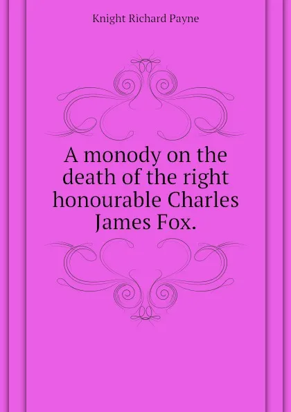 Обложка книги A monody on the death of the right honourable Charles James Fox., Knight Richard Payne