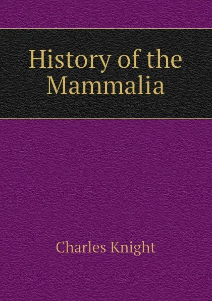 Обложка книги History of the Mammalia, Knight Charles