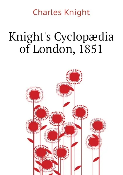 Обложка книги Knight.s Cyclopaedia of London, 1851, Knight Charles