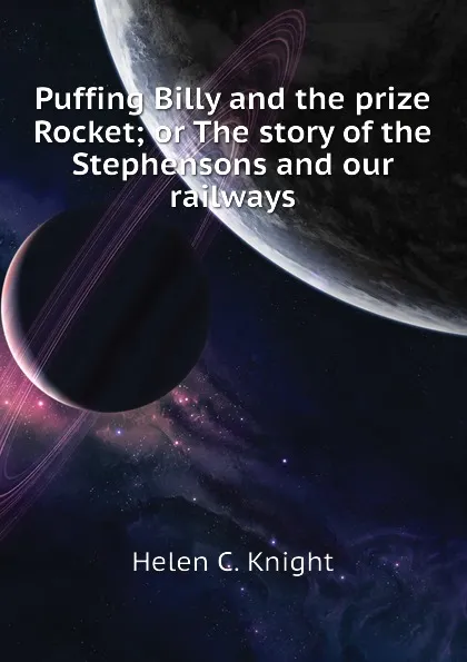 Обложка книги Puffing Billy and the prize Rocket; or The story of the Stephensons and our railways, Helen C. Knight