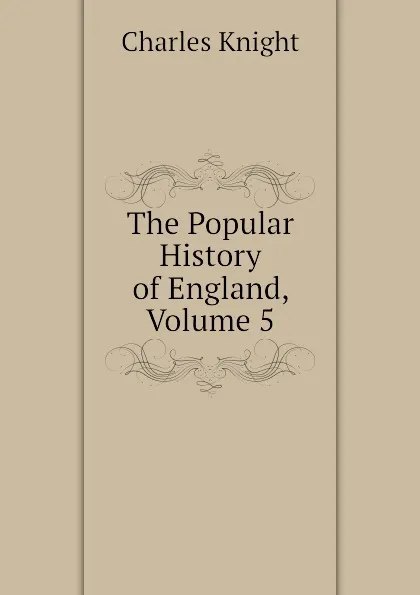 Обложка книги The Popular History of England, Volume 5, Knight Charles