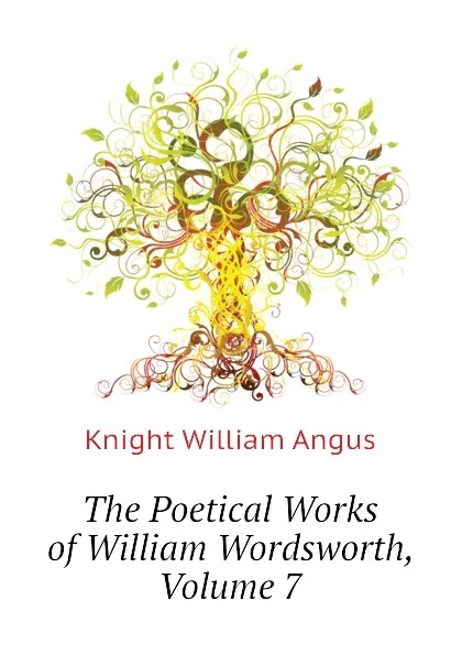 Обложка книги The Poetical Works of William Wordsworth, Volume 7, Knight William Angus