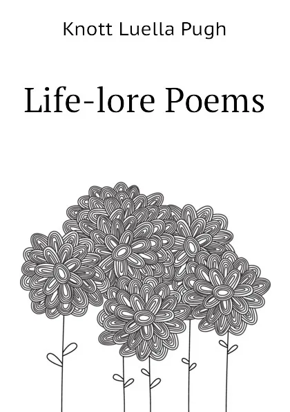 Обложка книги Life-lore Poems, Knott Luella Pugh