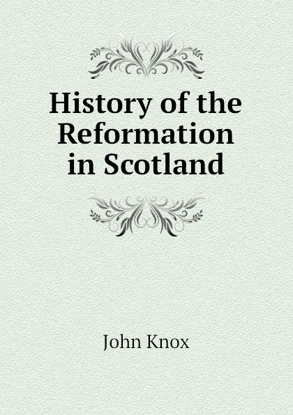 Обложка книги History of the Reformation in Scotland, John Knox