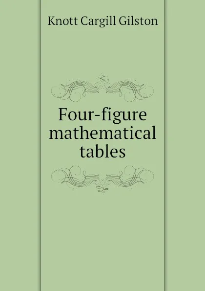 Обложка книги Four-figure mathematical tables, Knott Cargill Gilston