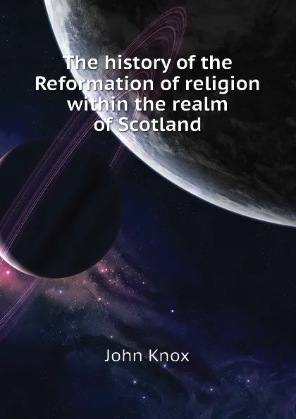 Обложка книги The history of the Reformation of religion within the realm of Scotland, John Knox