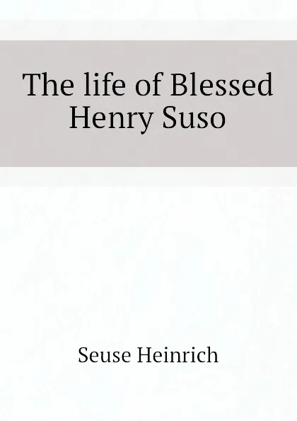 Обложка книги The life of Blessed Henry Suso, Seuse Heinrich