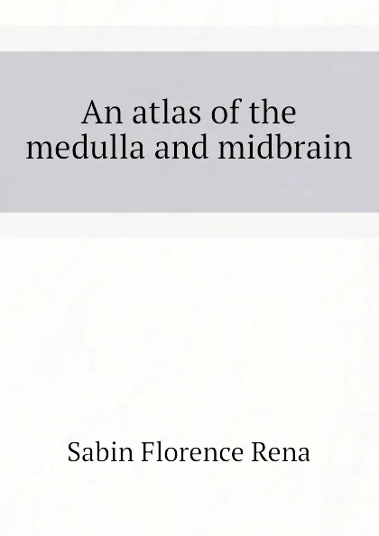 Обложка книги An atlas of the medulla and midbrain, Sabin Florence Rena