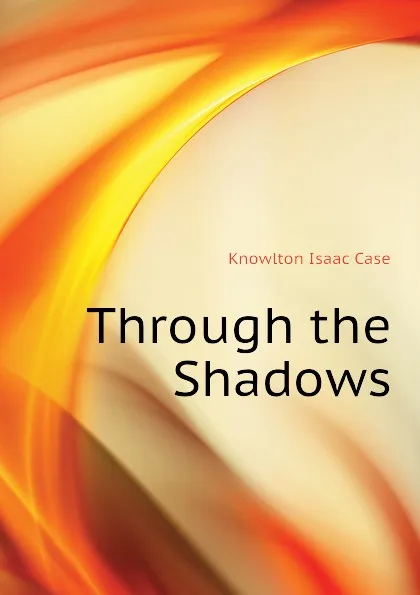 Обложка книги Through the Shadows, Knowlton Isaac Case