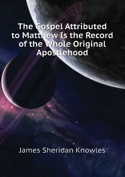 Обложка книги The Gospel Attributed to Matthew Is the Record of the Whole Original Apostlehood, Knowles James Sheridan