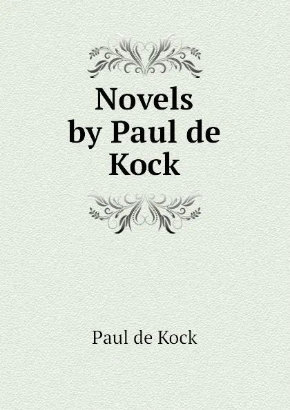 Обложка книги Novels by Paul de Kock, Paul de Kock