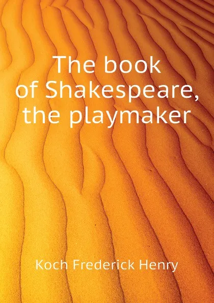 Обложка книги The book of Shakespeare, the playmaker, Koch Frederick Henry