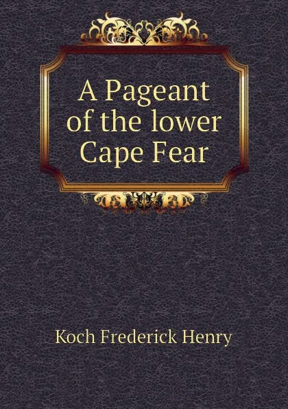 Обложка книги A Pageant of the lower Cape Fear, Koch Frederick Henry