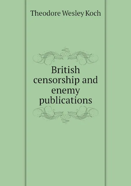 Обложка книги British censorship and enemy publications, Koch Theodore Wesley