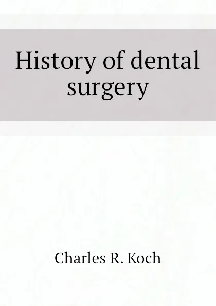 Обложка книги History of dental surgery, Charles R. Koch