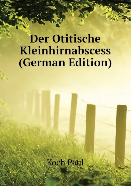 Обложка книги Der Otitische Kleinhirnabscess (German Edition), Koch Paul