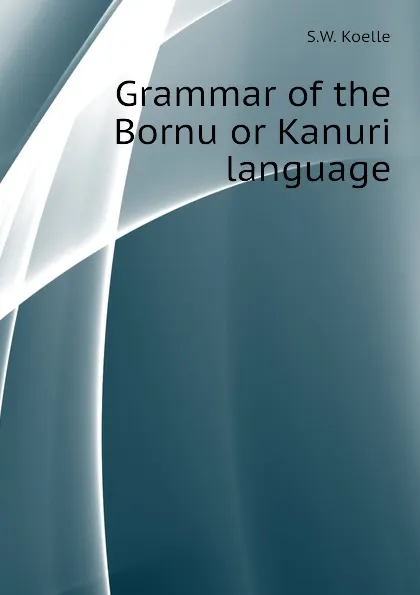 Обложка книги Grammar of the Bornu or Kanuri language, S.W. Koelle