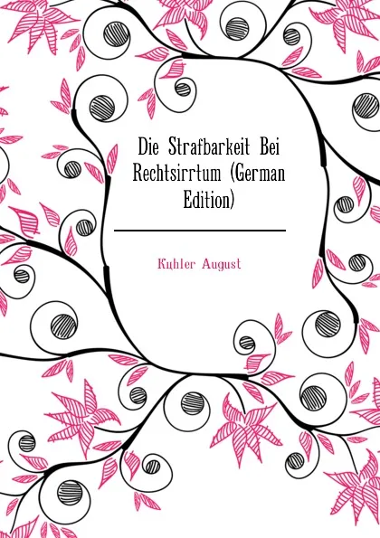 Обложка книги Die Strafbarkeit Bei Rechtsirrtum (German Edition), Köhler August