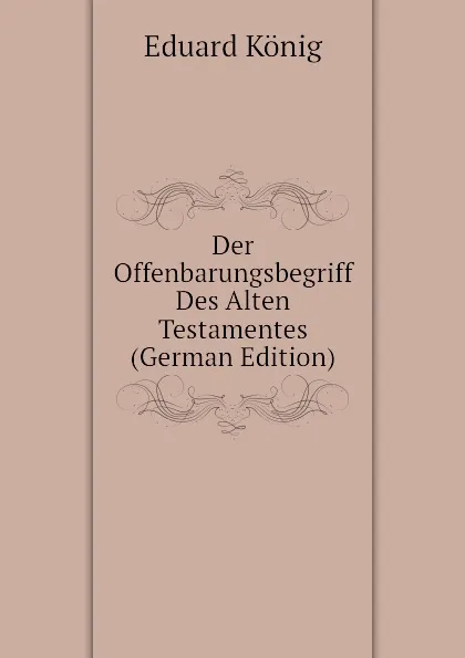 Обложка книги Der Offenbarungsbegriff Des Alten Testamentes (German Edition), Eduard König