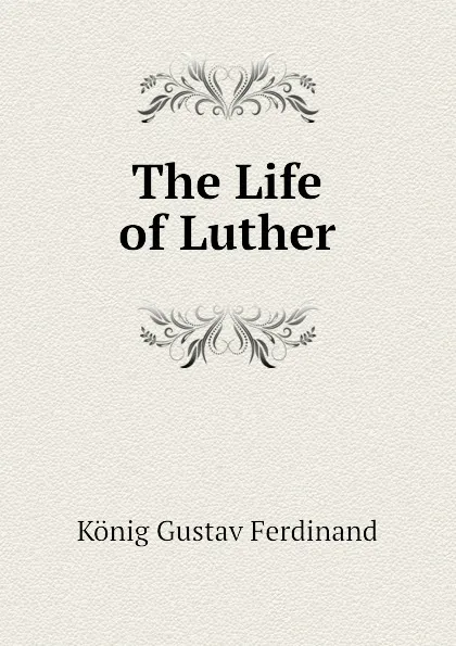 Обложка книги The Life of Luther, König Gustav Ferdinand