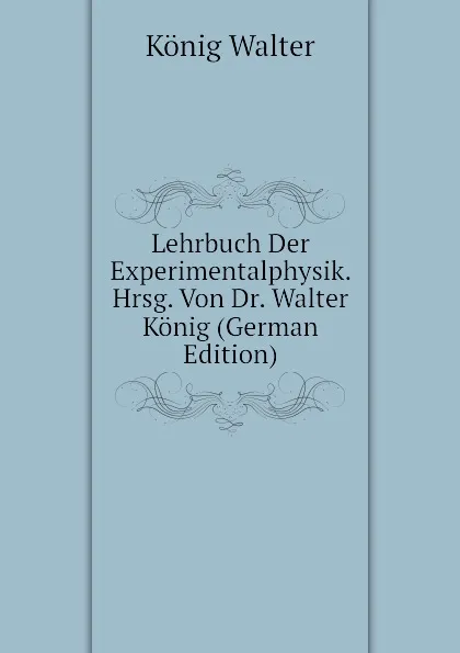 Обложка книги Lehrbuch Der Experimentalphysik. Hrsg. Von Dr. Walter Konig (German Edition), König Walter