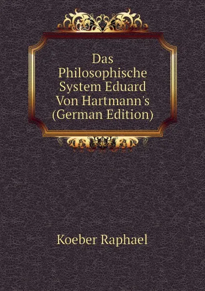 Обложка книги Das Philosophische System Eduard Von Hartmann.s (German Edition), Koeber Raphael