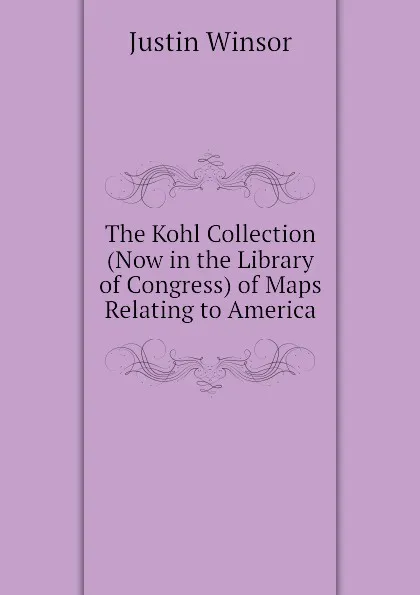 Обложка книги The Kohl Collection (Now in the Library of Congress) of Maps Relating to America, Justin Winsor