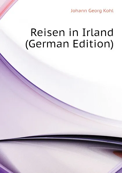 Обложка книги Reisen in Irland  (German Edition), Kohl Johann Georg