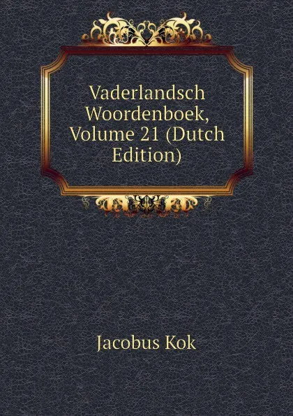 Обложка книги Vaderlandsch Woordenboek, Volume 21 (Dutch Edition), Kok Jacobus