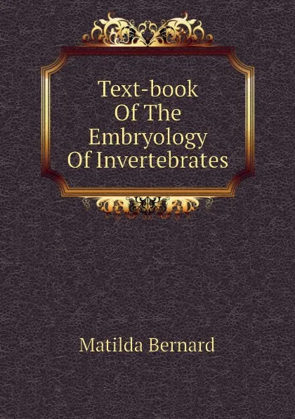 Обложка книги Text-book Of The Embryology Of Invertebrates, Matilda Bernard