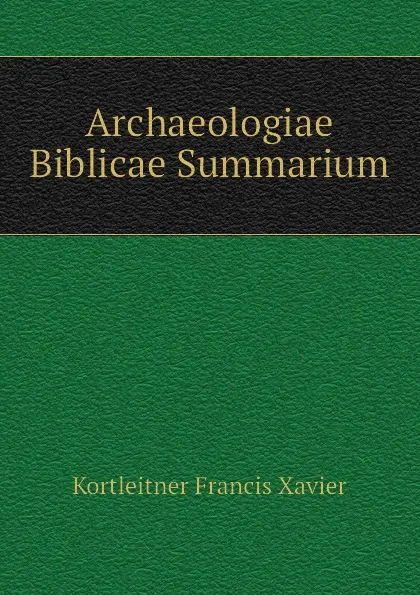 Обложка книги Archaeologiae Biblicae Summarium, Kortleitner Francis Xavier