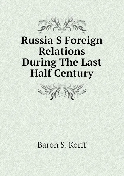 Обложка книги Russia S Foreign Relations During The Last Half Century, Baron S. Korff