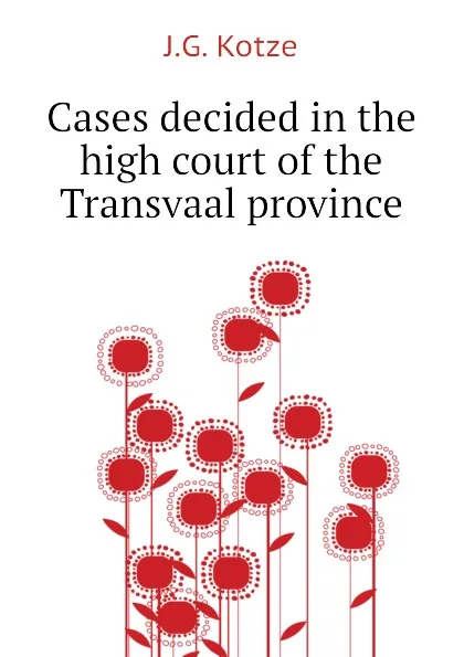 Обложка книги Cases decided in the high court of the Transvaal province, J.G. Kotze