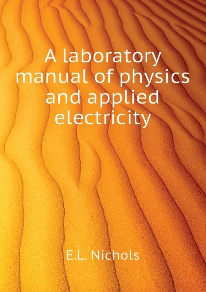 Обложка книги A laboratory manual of physics and applied electricity, E.L. Nichols