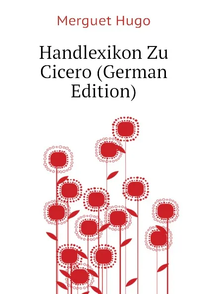 Обложка книги Handlexikon Zu Cicero (German Edition), Merguet Hugo