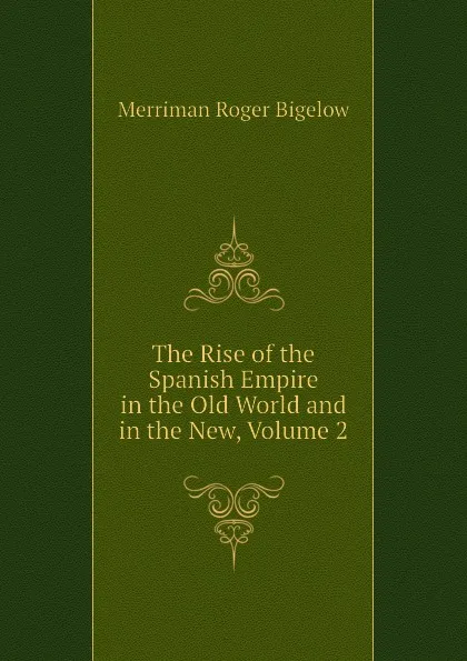 Обложка книги The Rise of the Spanish Empire in the Old World and in the New, Volume 2, Merriman Roger Bigelow