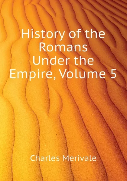 Обложка книги History of the Romans Under the Empire, Volume 5, Merivale Charles