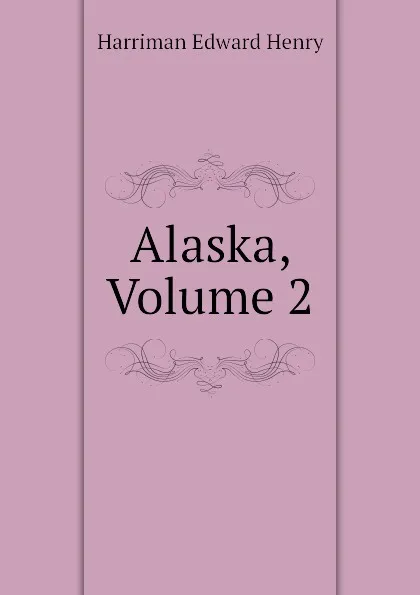 Обложка книги Alaska, Volume 2, Harriman Edward Henry