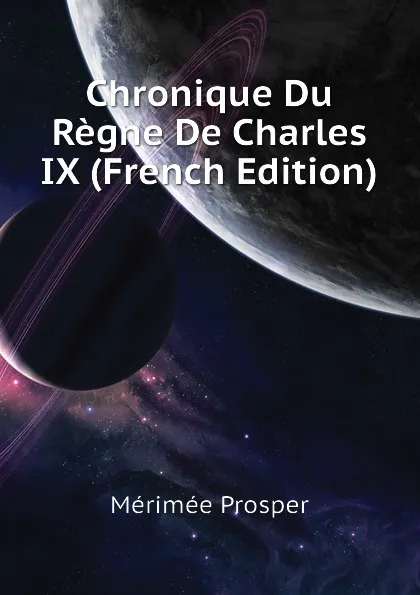 Обложка книги Chronique Du Regne De Charles IX (French Edition), Mérimée Prosper
