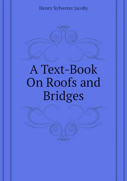 Обложка книги A Text-Book On Roofs and Bridges, Henry Sylvester Jacoby