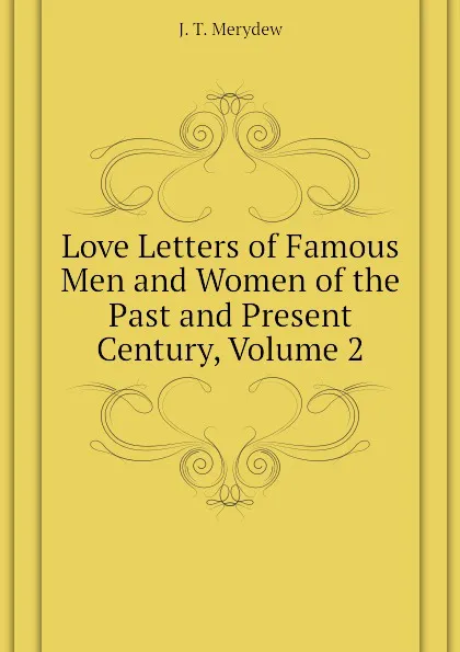 Обложка книги Love Letters of Famous Men and Women of the Past and Present Century, Volume 2, J. T. Merydew