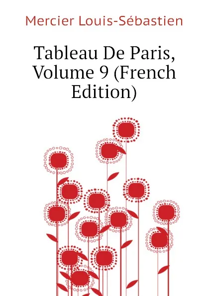 Обложка книги Tableau De Paris, Volume 9 (French Edition), Mercier Louis-Sébastien