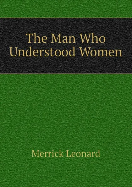 Обложка книги The Man Who Understood Women, Leonard Merrick