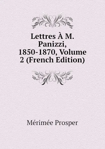 Обложка книги Lettres A M. Panizzi, 1850-1870, Volume 2 (French Edition), Mérimée Prosper