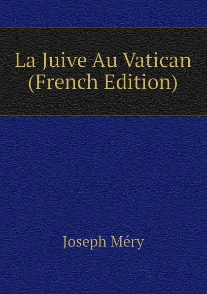 Обложка книги La Juive Au Vatican (French Edition), Méry Joseph