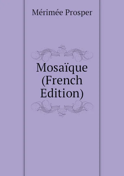 Обложка книги Mosaique (French Edition), Mérimée Prosper