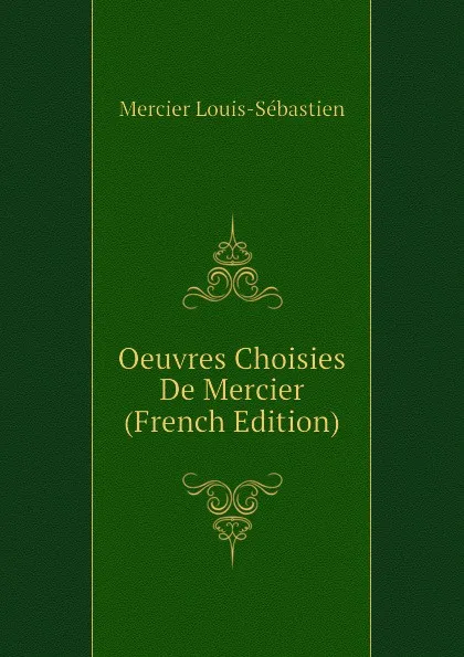 Обложка книги Oeuvres Choisies De Mercier (French Edition), Mercier Louis-Sébastien