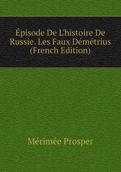 Обложка книги Episode De L.histoire De Russie. Les Faux Demetrius (French Edition), Mérimée Prosper