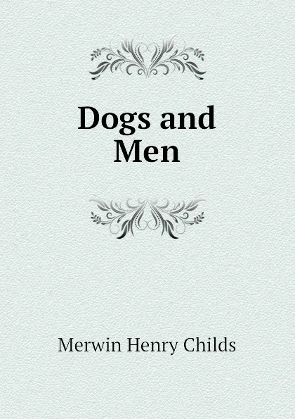 Обложка книги Dogs and Men, Merwin Henry Childs