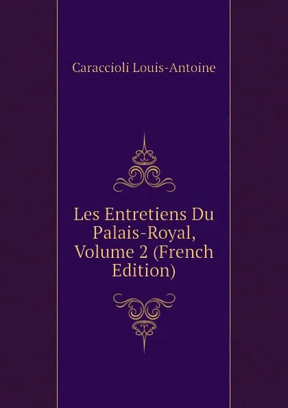 Обложка книги Les Entretiens Du Palais-Royal, Volume 2 (French Edition), Caraccioli Louis-Antoine